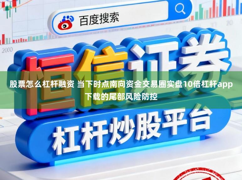 股票怎么杠杆融资 当下时点南向资金交易圈实盘10倍杠杆app下载的尾部风险防控