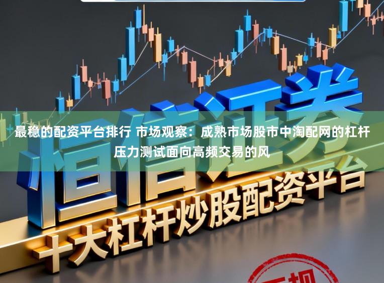 最稳的配资平台排行 市场观察：成熟市场股市中淘配网的杠杆压力测试面向高频交易的风