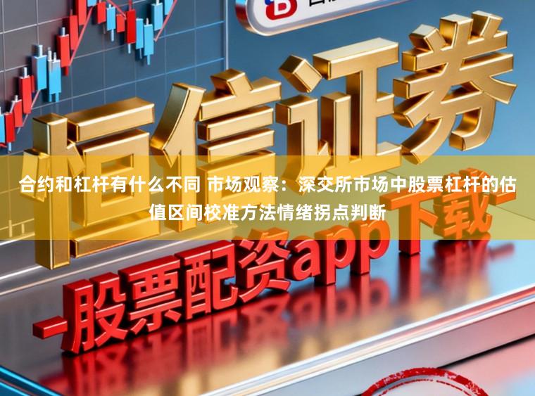 合约和杠杆有什么不同 市场观察：深交所市场中股票杠杆的估值区间校准方法情绪拐点判断