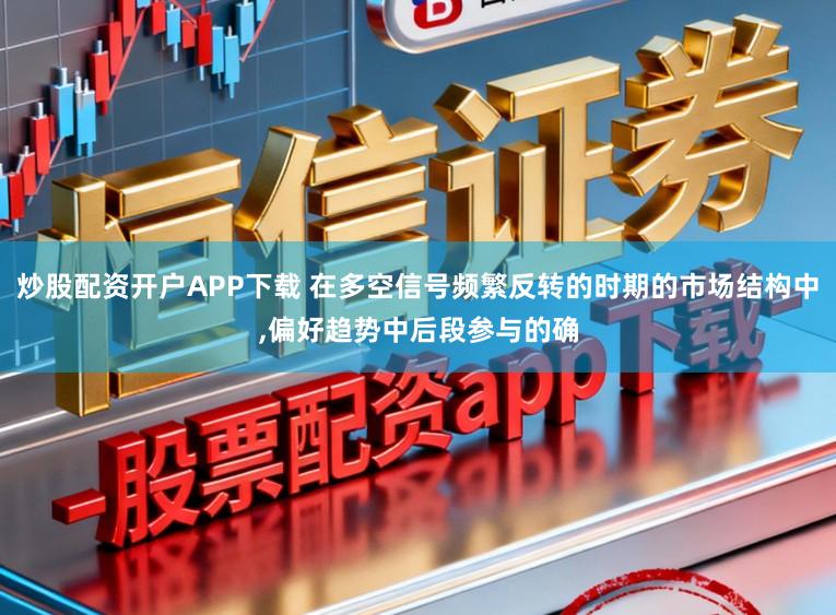 炒股配资开户APP下载 在多空信号频繁反转的时期的市场结构中，偏好趋势中后段参与的确