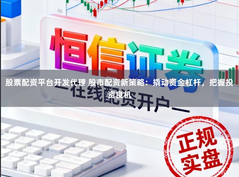 股票配资平台开发代理 股市配资新策略:撬动资金杠杆,把握投资良机