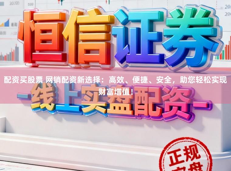 配资买股票 网销配资新选择:高效、便捷、安全,助您轻松实现财富增值!
