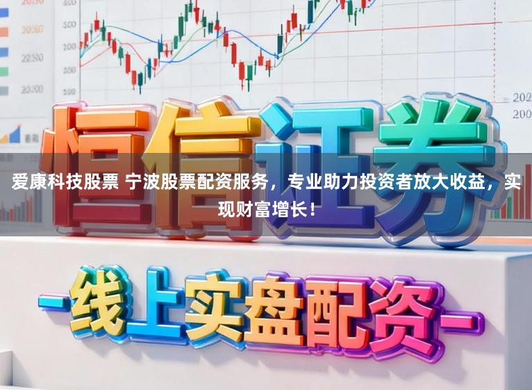 爱康科技股票 宁波股票配资服务,专业助力投资者放大收益,实现财富增长!
