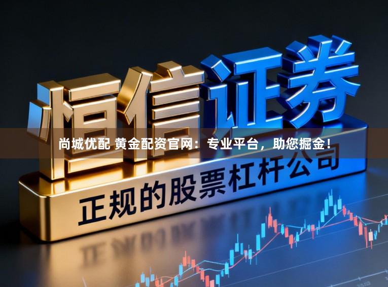尚城优配 黄金配资官网:专业平台,助您掘金!
