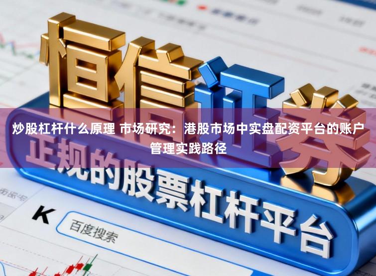 炒股杠杆什么原理 市场研究:港股市场中实盘配资平台的账户管理实践路径