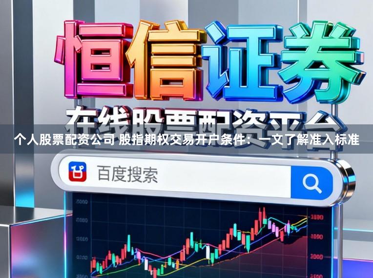 个人股票配资公司 股指期权交易开户条件:一文了解准入标准