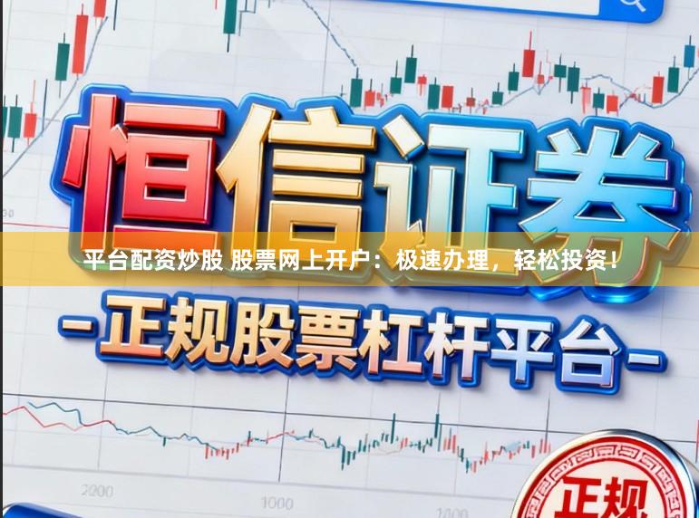 平台配资炒股 股票网上开户:极速办理,轻松投资!
