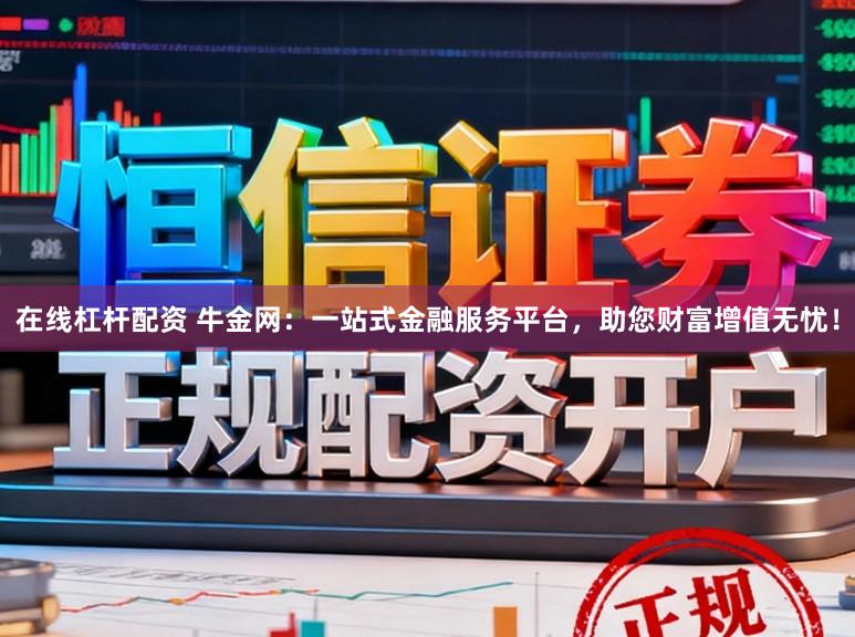 在线杠杆配资 牛金网:一站式金融服务平台,助您财富增值无忧!