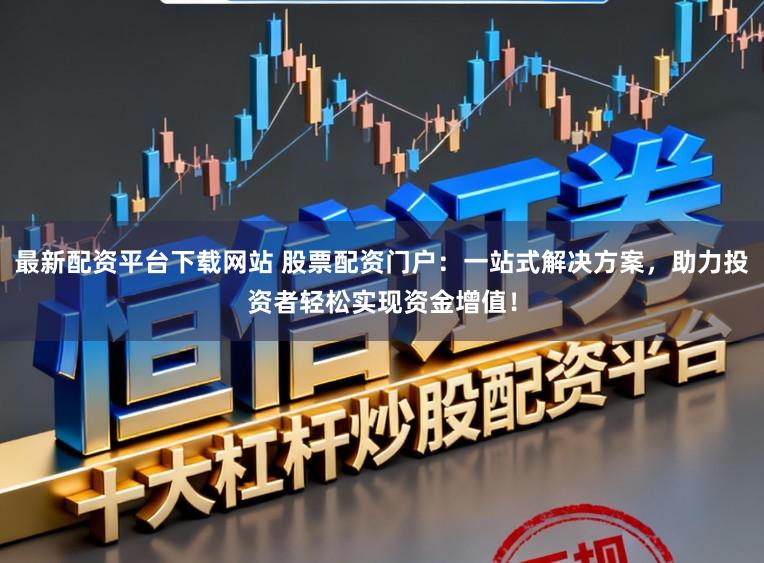 最新配资平台下载网站 股票配资门户:一站式解决方案,助力投资者轻松实现资金增值!