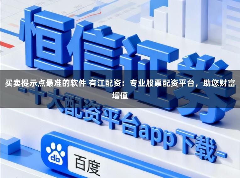 买卖提示点最准的软件 有江配资:专业股票配资平台,助您财富增值