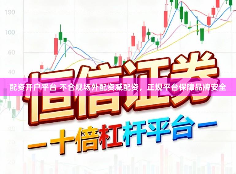 配资开户平台 不合规场外配资减配资，正规平台保障品牌安全