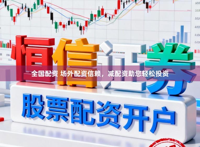 全国配资 场外配资信赖，减配资助您轻松投资