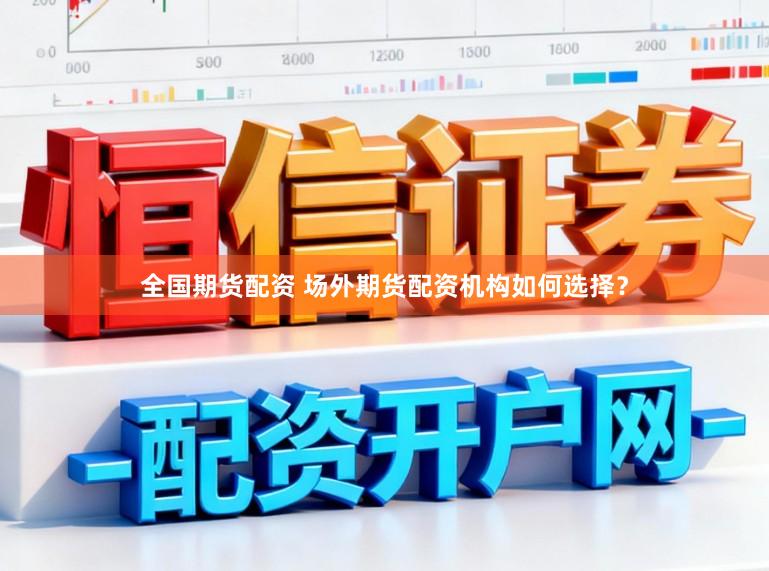全国期货配资 场外期货配资机构如何选择？