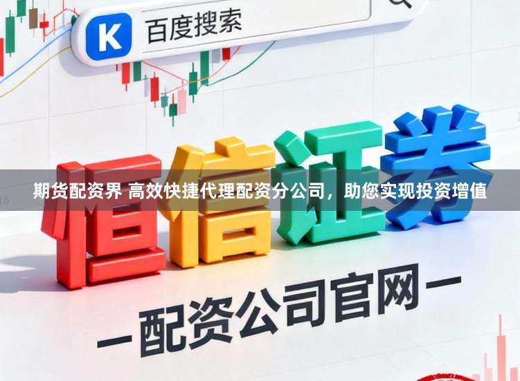 期货配资界 高效快捷代理配资分公司，助您实现投资增值