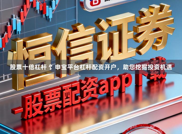 股票十倍杠杆 饣申宝平台杠杆配资开户，助您挖掘投资机遇