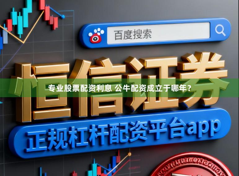 专业股票配资利息 公牛配资成立于哪年？