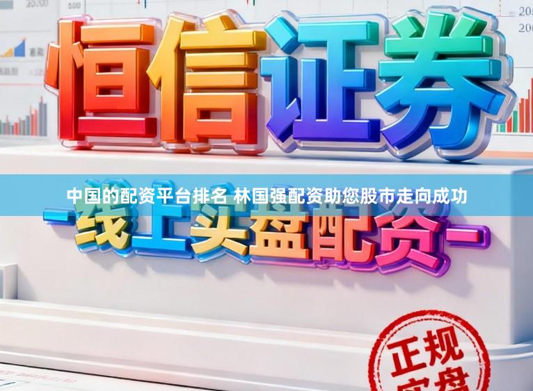 中国的配资平台排名 林国强配资助您股市走向成功