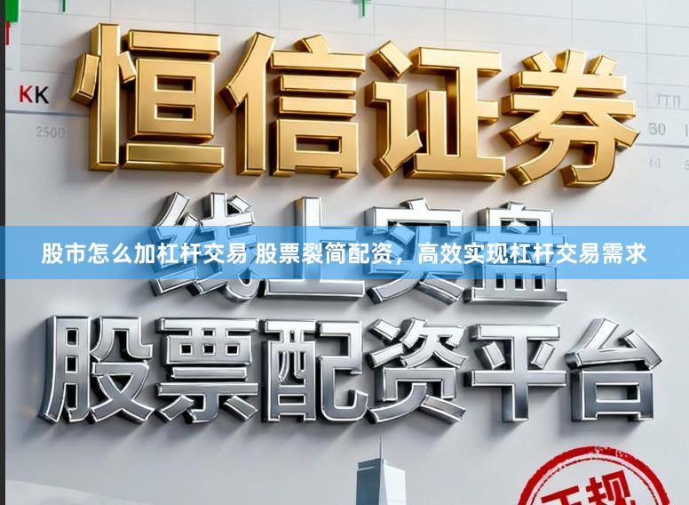 股市怎么加杠杆交易 股票裂简配资,高效实现杠杆交易需求
