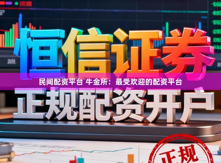 民间配资平台 牛金所：最受欢迎的配资平台