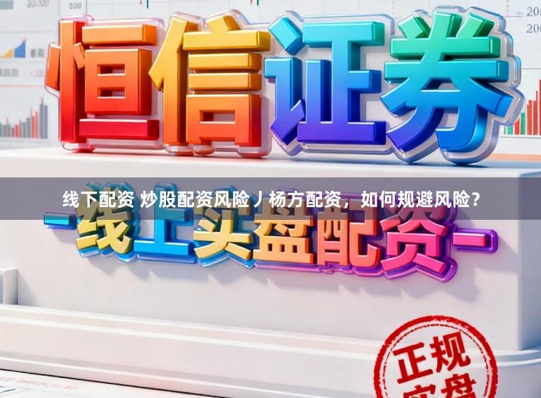 线下配资 炒股配资风险丿杨方配资,如何规避风险?
