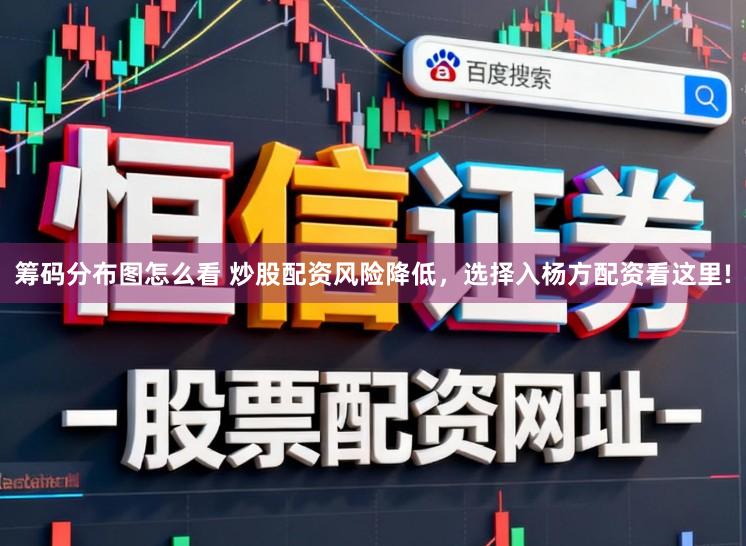 筹码分布图怎么看 炒股配资风险降低，选择入杨方配资看这里!
