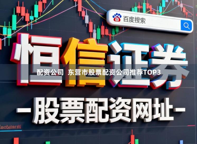 配资公司  东营市股票配资公司推荐TOP3