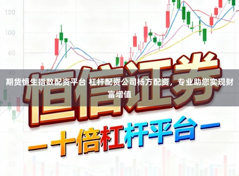 期货恒生指数配资平台 杠杆配资公司杨方配资,专业助您实现财富增值