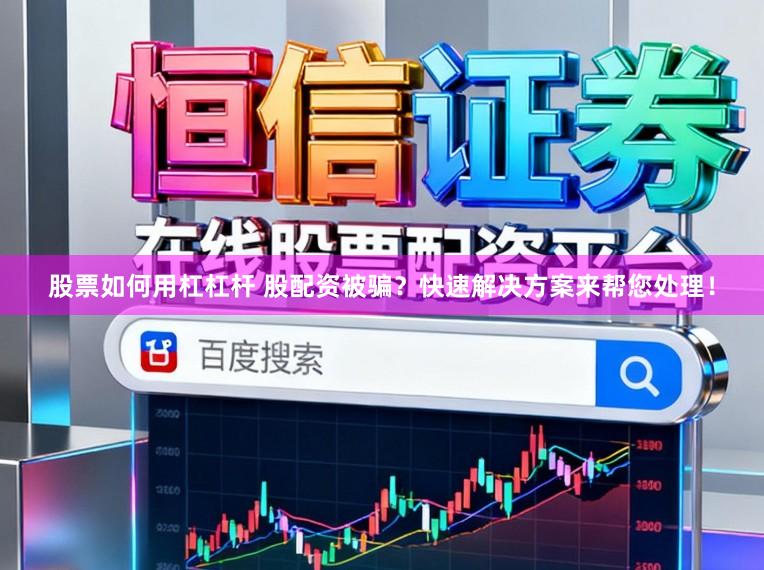 股票如何用杠杠杆 股配资被骗？快速解决方案来帮您处理！