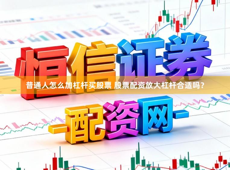 普通人怎么加杠杆买股票 股票配资放大杠杆合适吗？