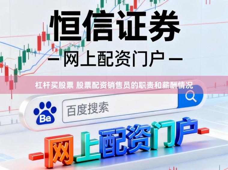杠杆买股票 股票配资销售员的职责和薪酬情况