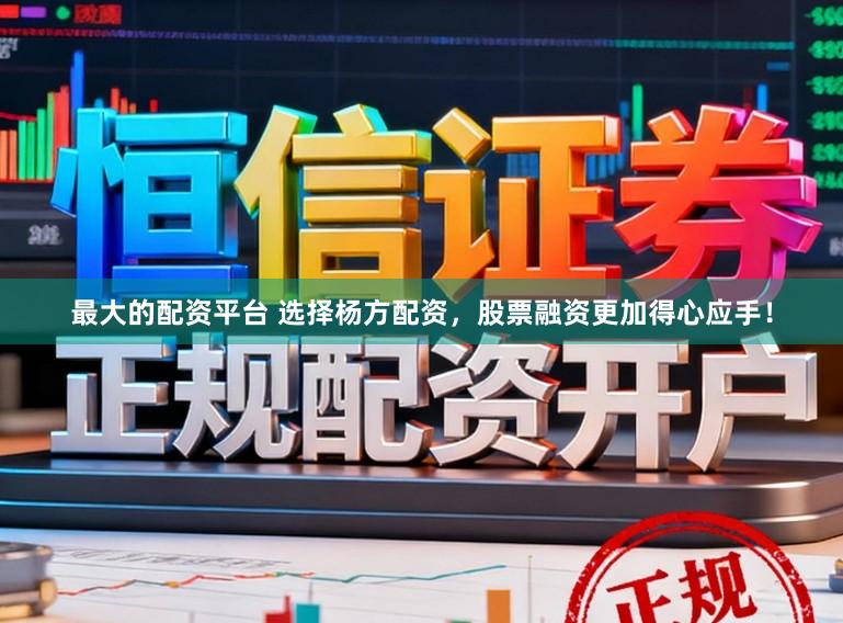 最大的配资平台 选择杨方配资，股票融资更加得心应手！
