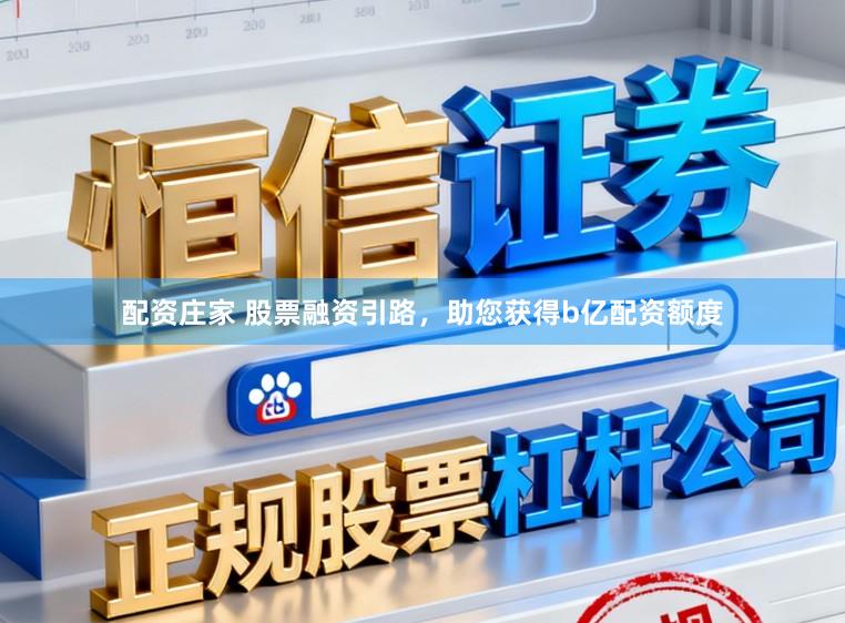 配资庄家 股票融资引路，助您获得b亿配资额度