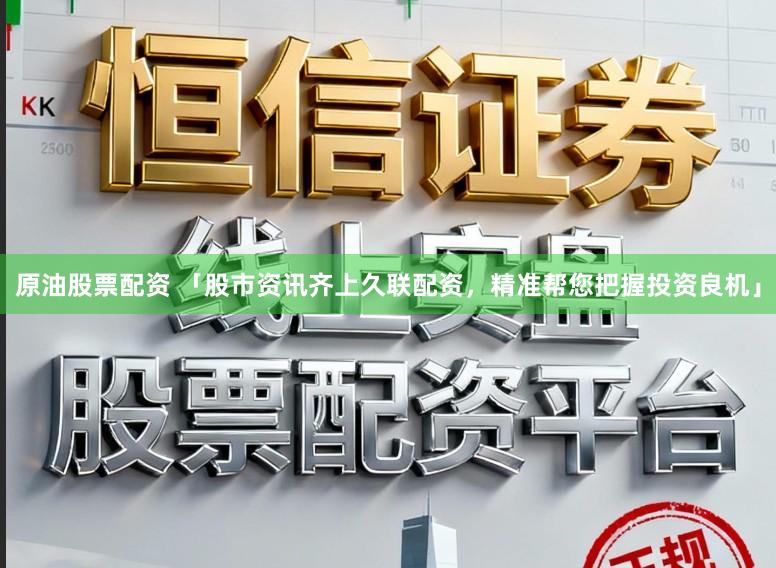 原油股票配资 「股市资讯齐上久联配资，精准帮您把握投资良机」
