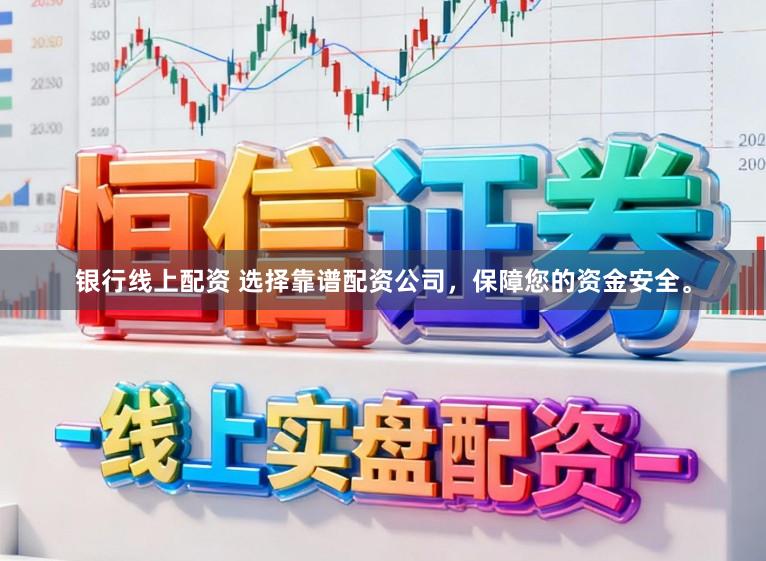 银行线上配资 选择靠谱配资公司，保障您的资金安全。