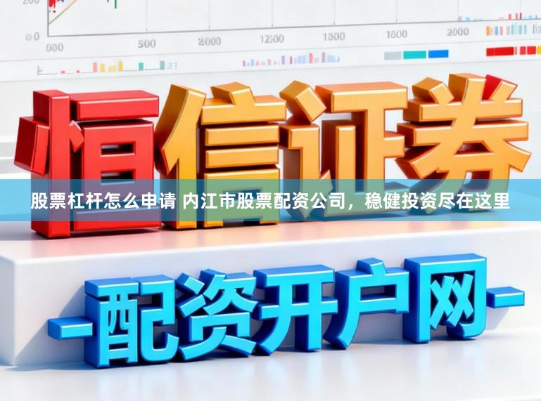 股票杠杆怎么申请 内江市股票配资公司,稳健投资尽在这里