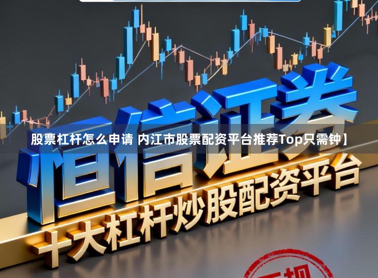 股票杠杆怎么申请 内江市股票配资平台推荐Top只需钟】