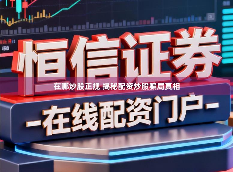 在哪炒股正规 揭秘配资炒股骗局真相