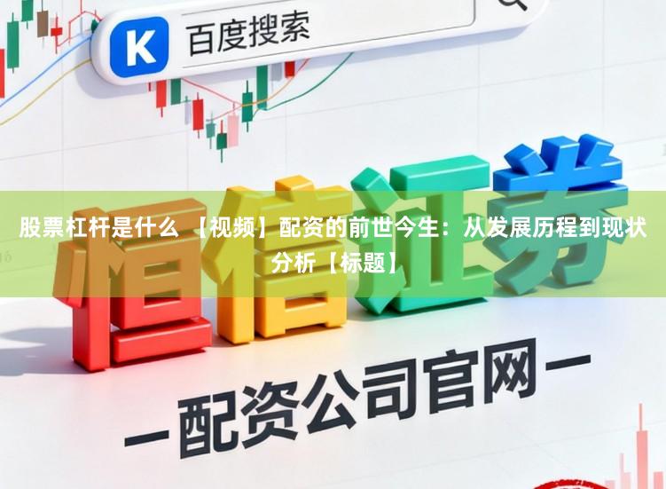 股票杠杆是什么 【视频】配资的前世今生：从发展历程到现状分析【标题】