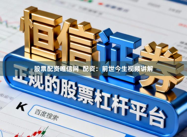 股票配资唯信网  配资：前世今生视频讲解