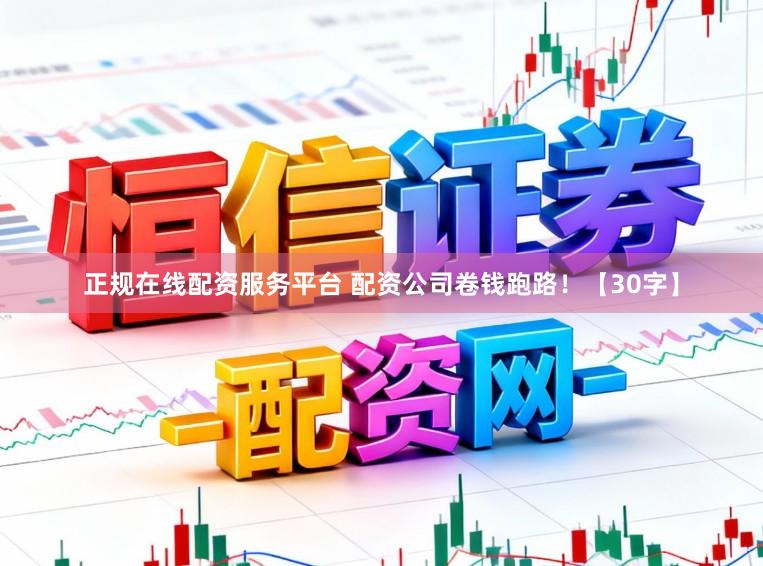 正规在线配资服务平台 配资公司卷钱跑路！【30字】