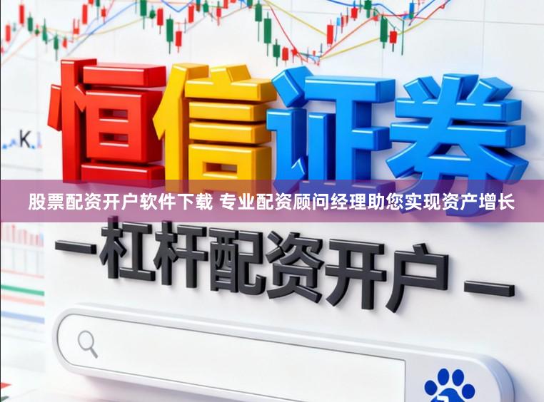 股票配资开户软件下载 专业配资顾问经理助您实现资产增长