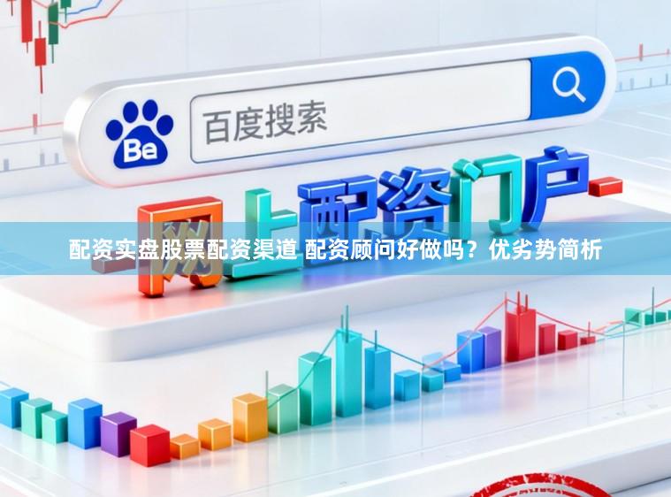 配资实盘股票配资渠道 配资顾问好做吗？优劣势简析