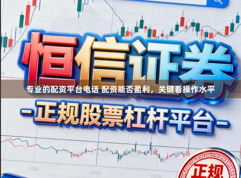 专业的配资平台电话 配资能否盈利,关键看操作水平