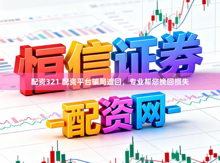 配资321 配资平台骗局追回，专业帮您挽回损失