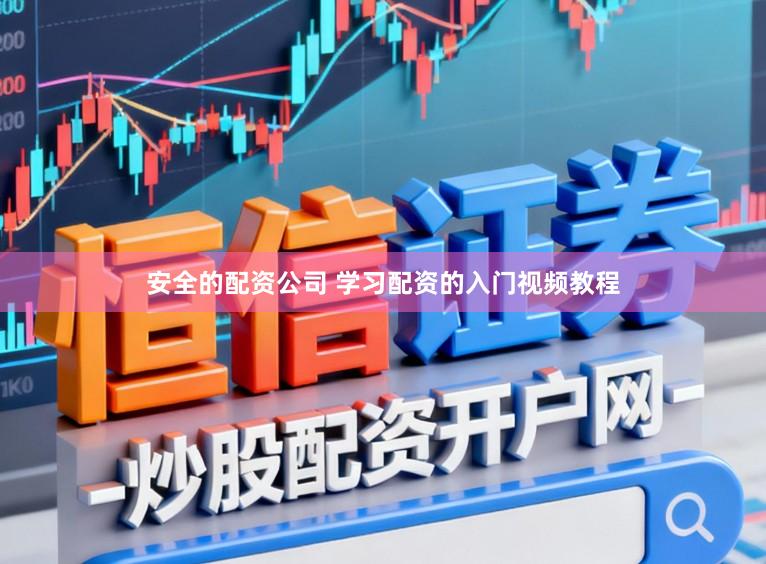 安全的配资公司 学习配资的入门视频教程