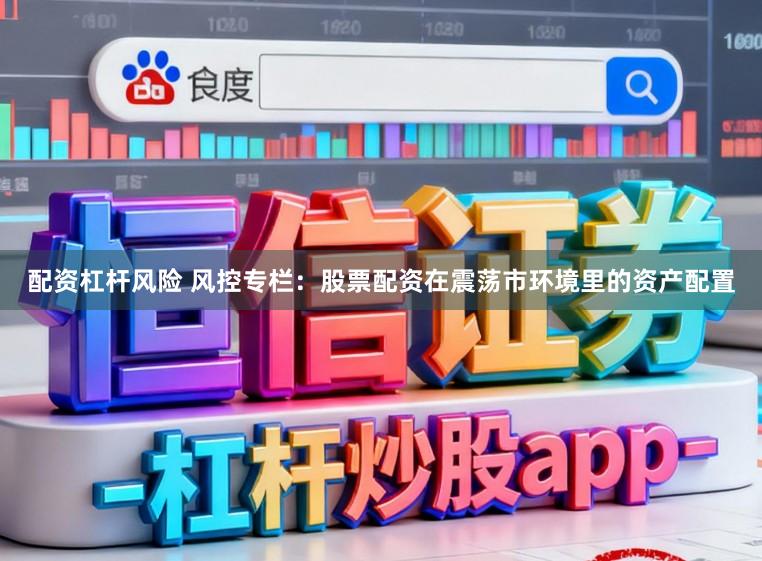 配资杠杆风险 风控专栏：股票配资在震荡市环境里的资产配置