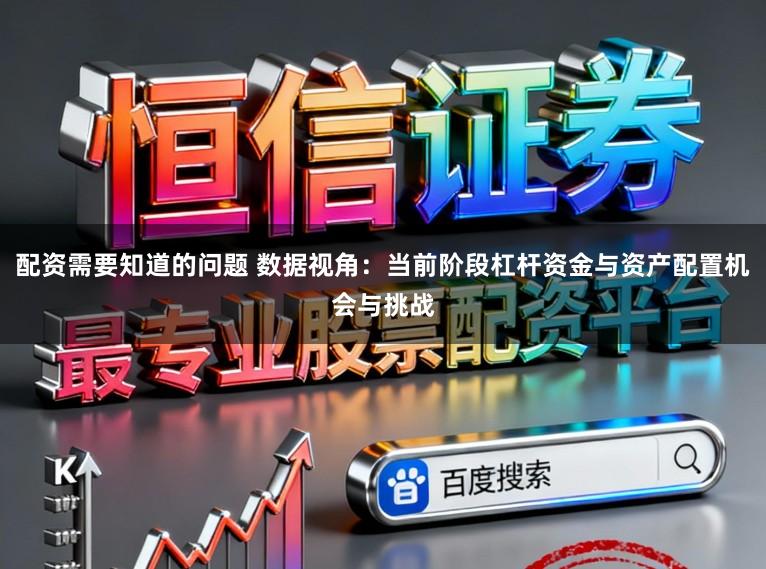 配资需要知道的问题 数据视角：当前阶段杠杆资金与资产配置机会与挑战