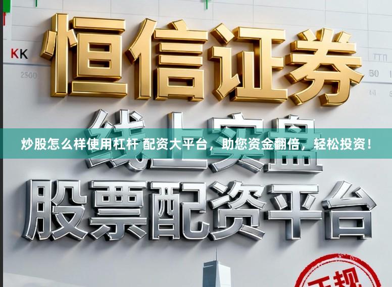 炒股怎么样使用杠杆 配资大平台，助您资金翻倍，轻松投资！