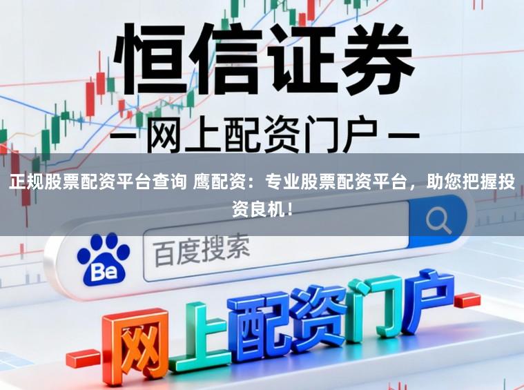 正规股票配资平台查询 鹰配资：专业股票配资平台，助您把握投资良机！