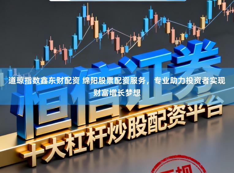 道琼指数鑫东财配资 绵阳股票配资服务，专业助力投资者实现财富增长梦想